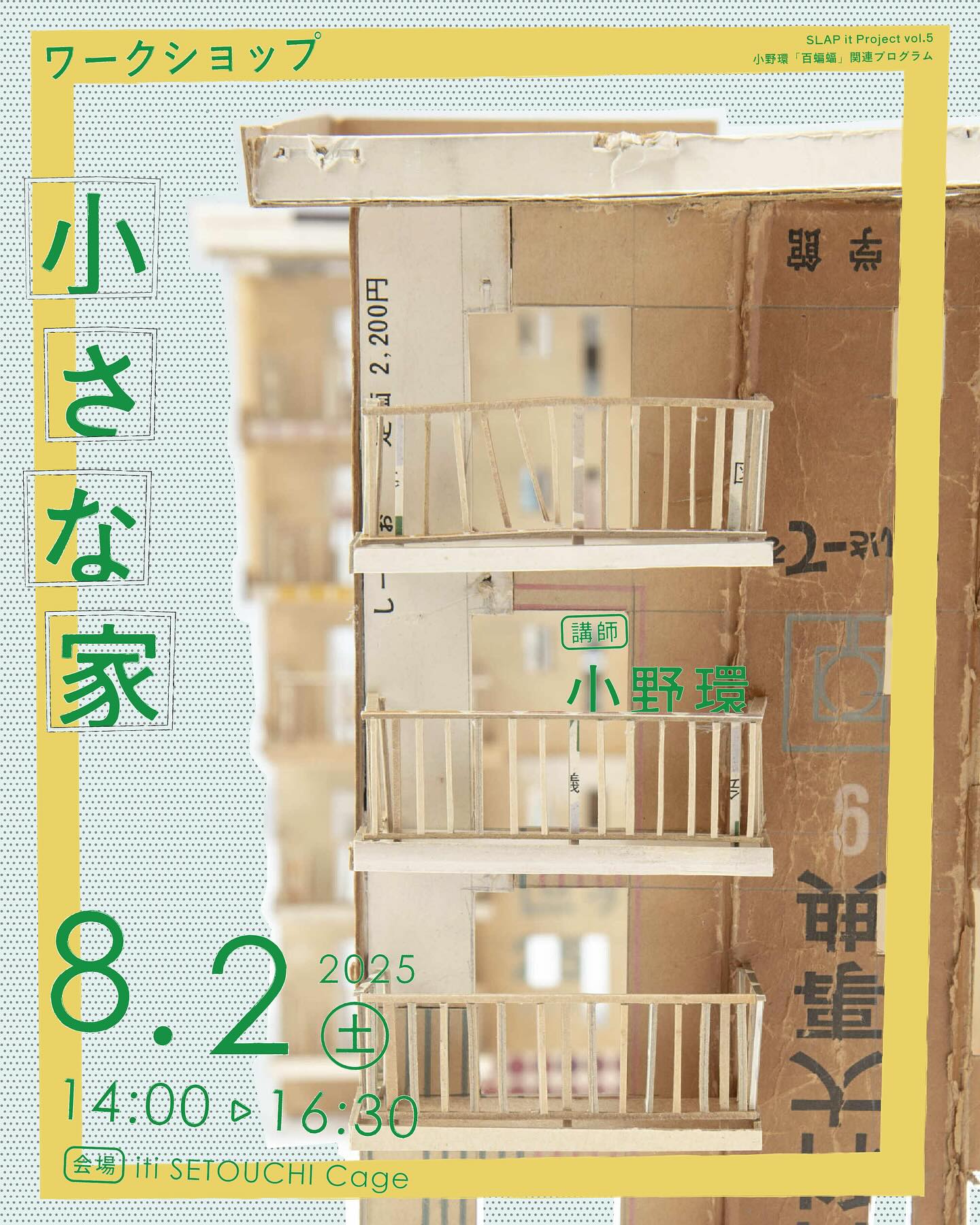 8/2（sat）【SLAP it Project vol.5 小野環「百蝙蝠」関連プログラム④】ワークショップ「小さな家」開催！
